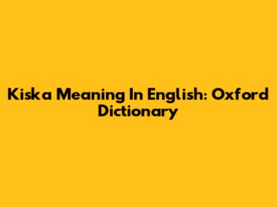 Kiska Meaning In English: Oxford Dictionary