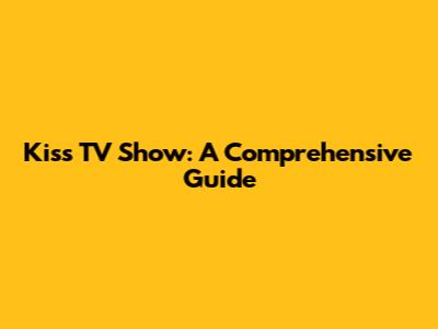 Kiss TV Show: A Comprehensive Guide