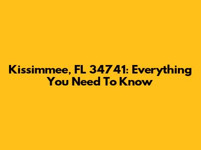 Kissimmee, FL 34741: Everything You Need To Know