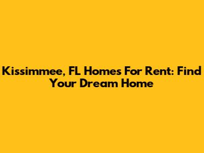 Kissimmee, FL Homes For Rent: Find Your Dream Home
