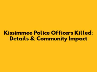 Kissimmee Police Officers Killed: Details & Community Impact