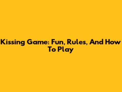 Kissing Game: Fun, Rules, And How To Play