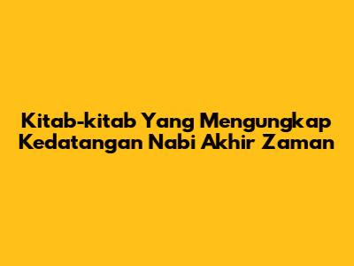 Kitab-kitab Yang Mengungkap Kedatangan Nabi Akhir Zaman