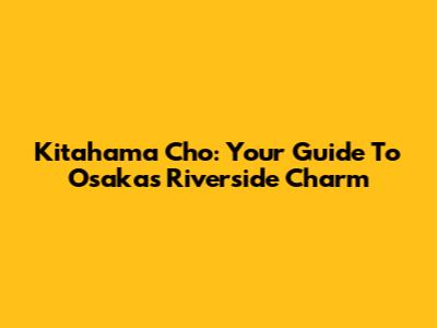 Kitahama Cho: Your Guide To Osaka's Riverside Charm