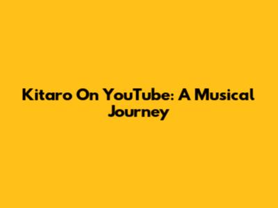 Kitaro On YouTube: A Musical Journey