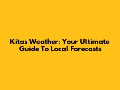 Kitas Weather: Your Ultimate Guide To Local Forecasts