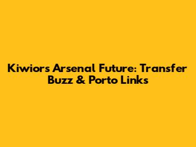 Kiwior's Arsenal Future: Transfer Buzz & Porto Links