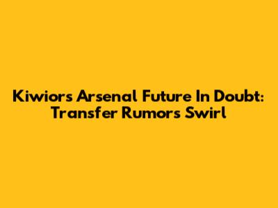 Kiwior's Arsenal Future In Doubt: Transfer Rumors Swirl