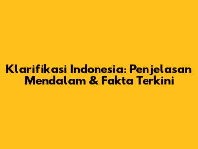 Klarifikasi Indonesia: Penjelasan Mendalam & Fakta Terkini