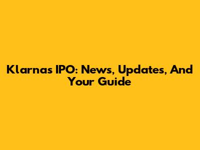 Klarna's IPO: News, Updates, And Your Guide