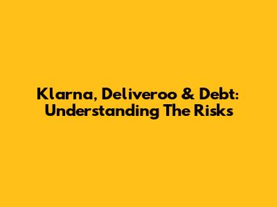 Klarna, Deliveroo & Debt: Understanding The Risks