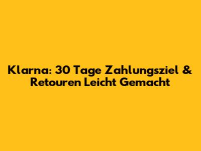 Klarna: 30 Tage Zahlungsziel & Retouren Leicht Gemacht