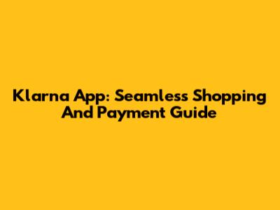 Klarna App: Seamless Shopping And Payment Guide