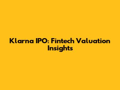 Klarna IPO: Fintech Valuation Insights
