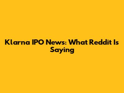 Klarna IPO News: What Reddit Is Saying