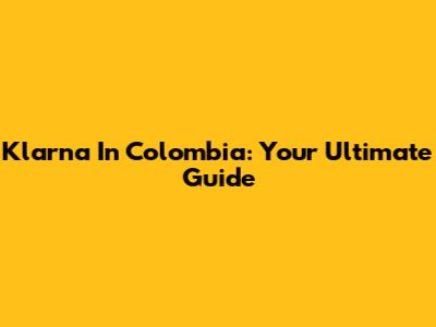 Klarna In Colombia: Your Ultimate Guide