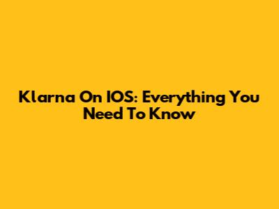 Klarna On IOS: Everything You Need To Know