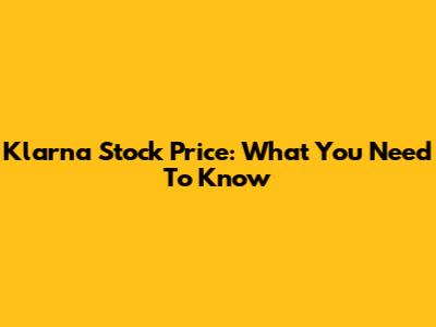 Klarna Stock Price: What You Need To Know