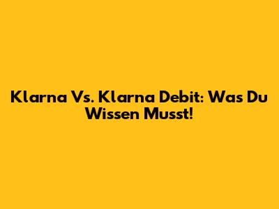 Klarna Vs. Klarna Debit: Was Du Wissen Musst!