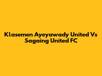 Klasemen Ayeyawady United Vs Sagaing United FC