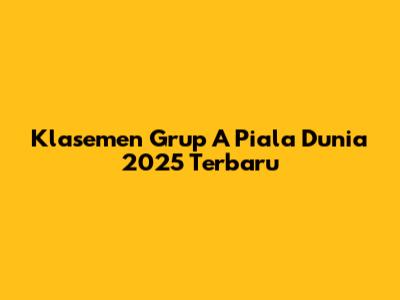 Klasemen Grup A Piala Dunia 2025 Terbaru