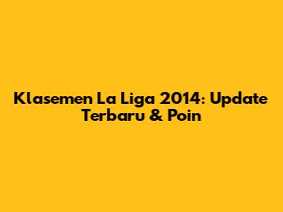 Klasemen La Liga 2014: Update Terbaru & Poin