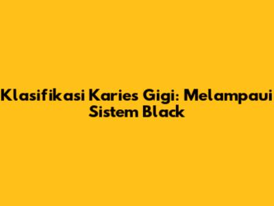 Klasifikasi Karies Gigi: Melampaui Sistem Black