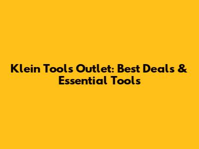 Klein Tools Outlet: Best Deals & Essential Tools