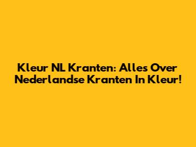 Kleur NL Kranten: Alles Over Nederlandse Kranten In Kleur!