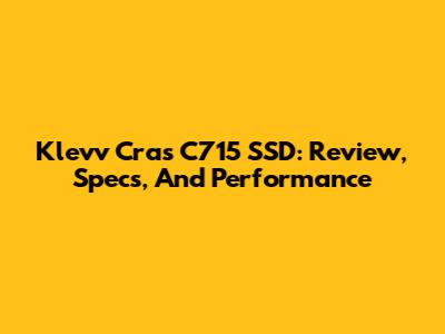 Klevv Cras C715 SSD: Review, Specs, And Performance