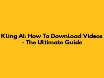 Kling AI: How To Download Videos - The Ultimate Guide