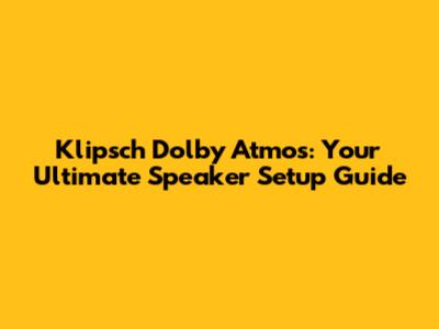Klipsch Dolby Atmos: Your Ultimate Speaker Setup Guide
