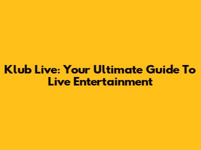 Klub Live: Your Ultimate Guide To Live Entertainment