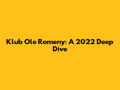 Klub Ole Romeny: A 2022 Deep Dive