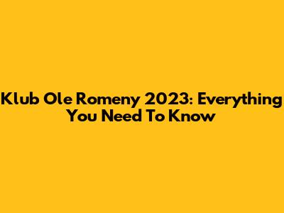 Klub Ole Romeny 2023: Everything You Need To Know