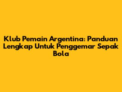 Klub Pemain Argentina: Panduan Lengkap Untuk Penggemar Sepak Bola