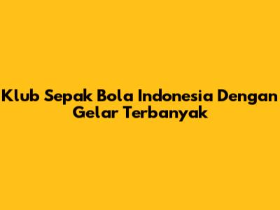 Klub Sepak Bola Indonesia Dengan Gelar Terbanyak