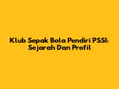 Klub Sepak Bola Pendiri PSSI: Sejarah Dan Profil