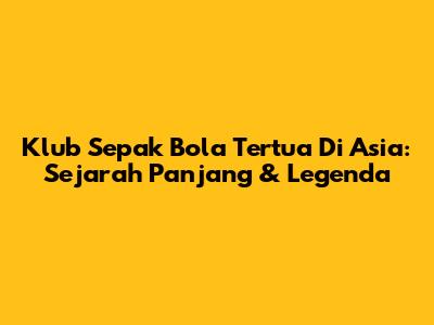 Klub Sepak Bola Tertua Di Asia: Sejarah Panjang & Legenda