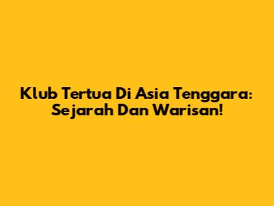 Klub Tertua Di Asia Tenggara: Sejarah Dan Warisan!
