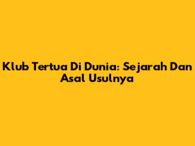 Klub Tertua Di Dunia: Sejarah Dan Asal Usulnya