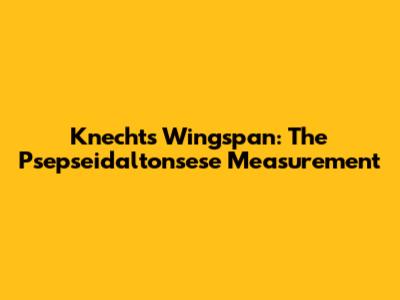 Knecht's Wingspan: The Psepseidaltonsese Measurement