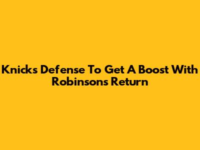 Knicks' Defense To Get A Boost With Robinson's Return