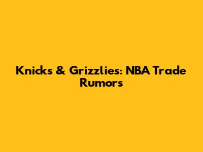 Knicks & Grizzlies: NBA Trade Rumors