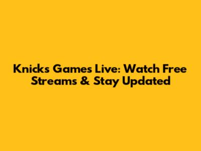 Knicks Games Live: Watch Free Streams & Stay Updated
