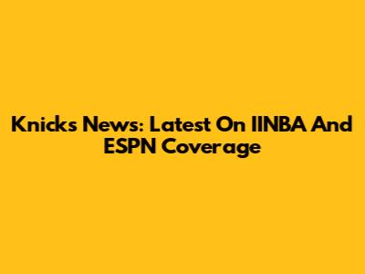 Knicks News: Latest On IINBA And ESPN Coverage