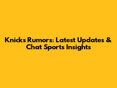 Knicks Rumors: Latest Updates & Chat Sports Insights