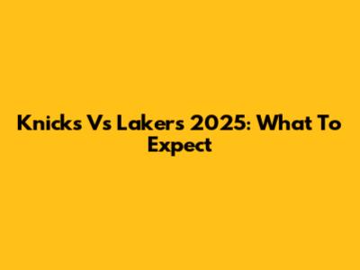 Knicks Vs Lakers 2025: What To Expect