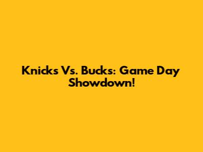 Knicks Vs. Bucks: Game Day Showdown!