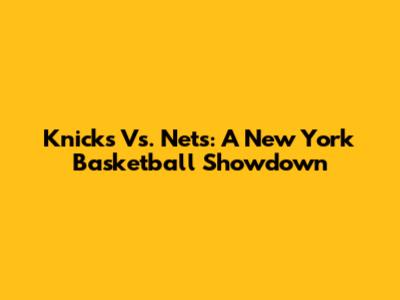 Knicks Vs. Nets: A New York Basketball Showdown
